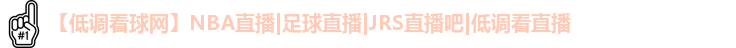 【低调看球网】NBA直播|足球直播|JRS直播吧|低调看直播